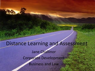 Distance Learning and Assessment Jane Challinor Corporate Development Business and Law 