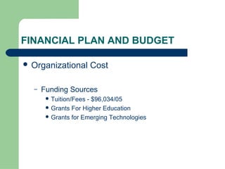 FINANCIAL PLAN AND BUDGET

 Organizational        Cost

  –   Funding Sources
        Tuition/Fees- $96,034/05
        Grants For Higher Education
        Grants for Emerging Technologies
 
