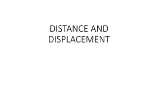 DISTANCE AND
DISPLACEMENT
 