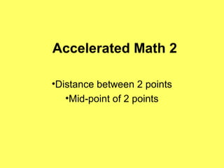 Accelerated Math 2

•Distance between 2 points
   •Mid-point of 2 points
 