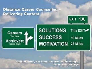 Distance Career Counseling – Delivering Content Jennifer Fisher, Assistant Director for Internships, Manchester College 