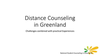 Distance Counseling
in Greenland
Challenges combined with practical Experiences
National Student Counseling in Greenland
 