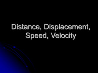 Distance, Displacement,
Speed, Velocity
 