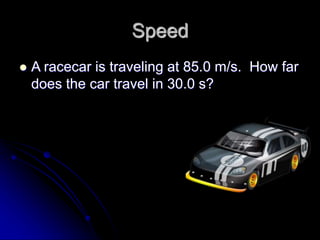 Speed
 A racecar is traveling at 85.0 m/s. How far
does the car travel in 30.0 s?
 