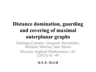 Distance domination, guarding
and covering of maximal
outerplanar graphs
Santiago Canales, Gregorio Hernández,
Mafalda Martins, Inês Matos
Discrete Applied Mathematics 181
(2015) 41–49
報告者:陳政謙
 