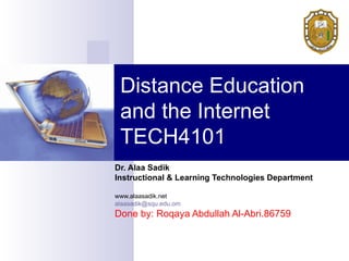 Distance Education and the Internet TECH4101 Dr. Alaa Sadik Instructional & Learning Technologies Department www.alaasadik.net [email_address] Done by: Roqaya Abdullah Al-Abri.86759  