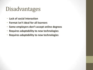 Disadvantages
• Lack of social interaction
• Format isn’t ideal for all learners
• Some employers don’t accept online degrees
• Requires adaptability to new technologies
• Requires adaptability to new technologies