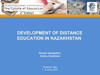 DEVELOPMENT OF DISTANCE
EDUCATION IN KAZAKHSTAN


       Daniyar Sapargaliyev
        Astana, Kazakhstan



          Florence, Italy
         7 - 8 June, 2012
 