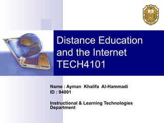 Distance Education
and the Internet
TECH4101
Name : Ayman Khalifa Al-Hammadi
ID : 94001
Instructional & Learning Technologies
Department
 