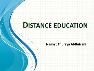 DISTANCE EDUCATION
Name : Thuraya Al-Butrani
 