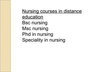 Nursing courses in distance
education
Bsc nursing
Msc nursing
Phd in nursing
Speciality in nursing

 