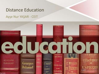 Distance Education
Ayşe Nur YAŞAR - CEIT
 