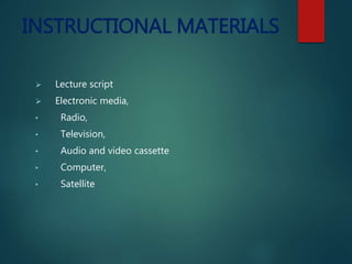 INSTRUCTIONAL MATERIALS
 Lecture script
 Electronic media,
• Radio,
• Television,
• Audio and video cassette
• Computer,
• Satellite
 