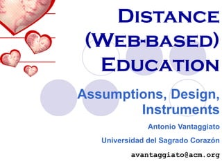 Distance (Web-based) Education Assumptions, Design, Instruments Antonio Vantaggiato Universidad del Sagrado Corazón [email_address] 