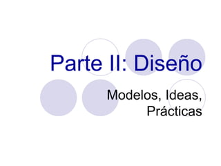 Parte II: Diseño Modelos, Ideas, Prácticas 