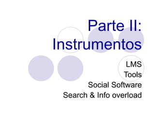 Parte II: Instrumentos LMS Tools Social Software Search & Info overload 