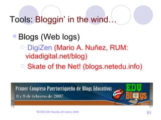 Tools:  Bloggin’ in the wind… Blogs (Web logs) DigiZen  (Mario A. Nuñez, RUM: vidadigital.net/blog) Skate of the Net! (blogs.netedu.info) 