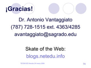 ¡Gracias! Dr. Antonio Vantaggiato (787) 728-1515 ext. 4363/4285 [email_address] Skate of the Web: blogs . netedu .info 