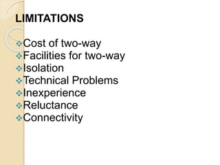 LIMITATIONS
Cost of two-way
Facilities for two-way
Isolation
Technical Problems
Inexperience
Reluctance
Connectivity
 