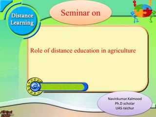 Role of distance education in agriculture
Seminar on
Navinkumar.Kalmood
Ph.D scholar
UAS raichur
 