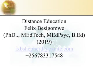 Distance Education
Felix Besigomwe
(PhD.., MEdTech, MEdPsyc, B.Ed)
(2019)
fxbshepherd@excite.com
+256783317548
 