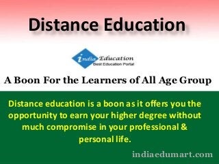 indiaedumart.com
Distance Education
A Boon For the Learners of All Age Group
Distance education is a boon as it offers you the
opportunity to earn your higher degree without
much compromise in your professional &
personal life.
 