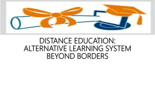 DISTANCE EDUCATION:
ALTERNATIVE LEARNING SYSTEM
BEYOND BORDERS
 