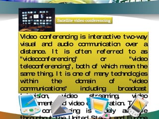 Video conferencing is interactive two-way visual and audio communication over a distance. It is often referred to as "videoconferencing" or "video teleconferencing", both of which mean the same thing. It is one of many technologies within the domain of "video communications" including broadcast television, video streaming, video assessment and video collaboration. Today, video conferencing is widely available throughout the United States and Europe with more limited availability throughout Asia and Latin America.  