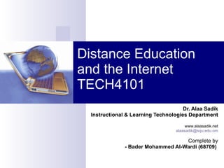 Distance Education and the Internet TECH4101 Dr. Alaa Sadik Instructional & Learning Technologies Department www.alaasadik.net [email_address] Complete by - Bader Mohammed Al-Wardi (68709)  - Abdullah Said Al-Kaabi  (68713) 