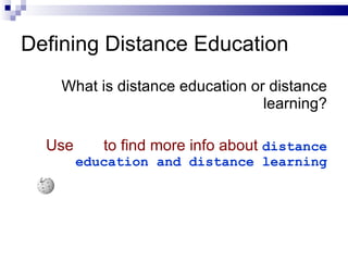 What is distance education or distance learning? Use   to find more info about   distance education and distance learning Defining Distance Education 