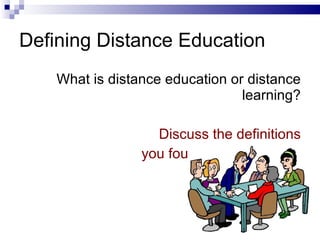 Defining Distance Education What is distance education or distance learning? Discuss the definitions you found with your team 