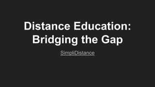 Distance Education:
Bridging the Gap
SimpliDistance
 
