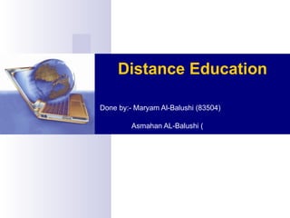 Distance Education   Done by:- Maryam Al-Balushi (83504)   Asmahan AL-Balushi (   