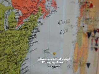 Why Distance Education needs
  2nd Language Research
        by:Brian Meagher
               NYU
 
