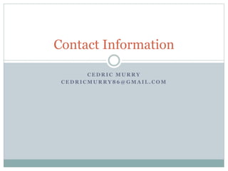 C E D R I C M U R R Y
C E D R I C M U R R Y 8 6 @ G M A I L . C O M
Contact Information
 