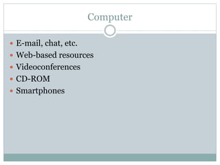Computer
 E-mail, chat, etc.
 Web-based resources
 Videoconferences
 CD-ROM
 Smartphones
 