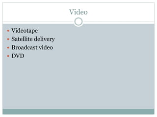 Video
 Videotape
 Satellite delivery
 Broadcast video
 DVD
 