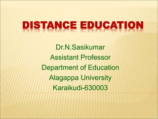 DISTANCE EDUCATION
Dr.N.Sasikumar
Assistant Professor
Department of Education
Alagappa University
Karaikudi-630003
 