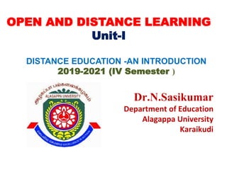 OPEN AND DISTANCE LEARNING
Unit-I
DISTANCE EDUCATION -AN INTRODUCTION
2019-2021 (IV Semester )
Dr.N.Sasikumar
Department of Education
Alagappa University
Karaikudi
 