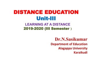 DISTANCE EDUCATION
Unit-III
LEARNING AT A DISTANCE
2019-2020 (III Semester )
Dr.N.Sasikumar
Department of Education
Alagappa University
Karaikudi
 