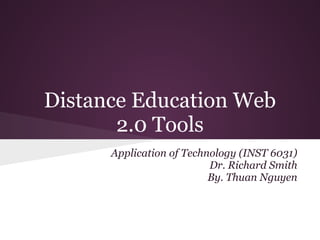 Distance Education Web
       2.0 Tools
      Application of Technology (INST 6031)
                          Dr. Richard Smith
                          By. Thuan Nguyen
 