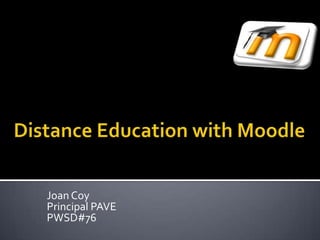 Distance Education with Moodle Joan Coy Principal PAVE PWSD#76 