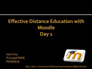 Joan Coy
Principal PAVE
PWSD#76
                 Day 1 focus - Assessment FOR Learning (leading to differentiation)
 