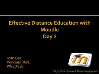 Joan Coy
Principal PAVE
PWSD#76
                 Day 2 focus – Inquiry & Student engagement
 