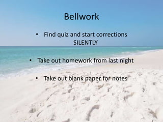 Bellwork 
• Find quiz and start corrections 
SILENTLY 
• Take out homework from last night 
• Take out blank paper for notes 
 
