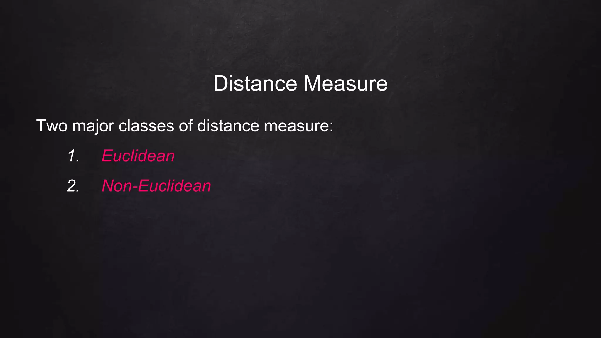 Distance Measure
Two major classes of distance measure:
1. Euclidean
2. Non-Euclidean
 