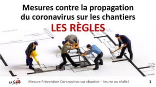 Mesures contre la propagation
du coronavirus sur les chantiers
LES RÈGLES
Mesure Prévention Coronavirus sur chantier – leurre ou réalité 1
 