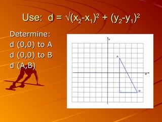Use: d =Use: d = √(x√(x22-x-x11))22
+ (y+ (y22-y-y11))22
Determine:Determine:
d (0,0) to Ad (0,0) to A
d (0,0) to Bd (0,0) to B
d (A,B)d (A,B)
 