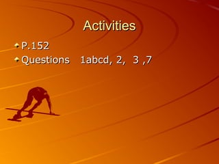 ActivitiesActivities
P.152P.152
Questions 1abcd, 2, 3 ,7Questions 1abcd, 2, 3 ,7
 