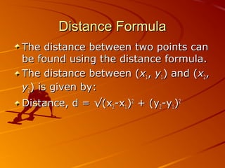 Distance FormulaDistance Formula
The distance between two points canThe distance between two points can
be found using the distance formula.be found using the distance formula.
The distance between (The distance between (xx11,, yy11) and () and (xx22,,
yy22) is given by:) is given by:
Distance, d =Distance, d = √(x√(x22-x-x11))22
+ (y+ (y22-y-y11))22
 